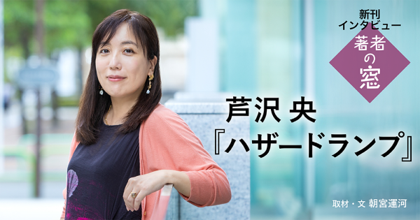 著者の窓　第56回 ◈ 芦沢 央『ハザードランプ』