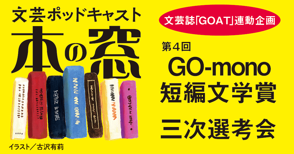 第４回GO-mono短編文学賞 三次選考会「文芸誌『GOAT』連動企画」◆ポッドキャスト【本の窓】