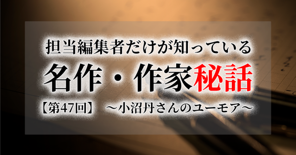 連載[担当編集者だけが知っている名作・作家秘話]　第47話　小沼丹さんのユーモア